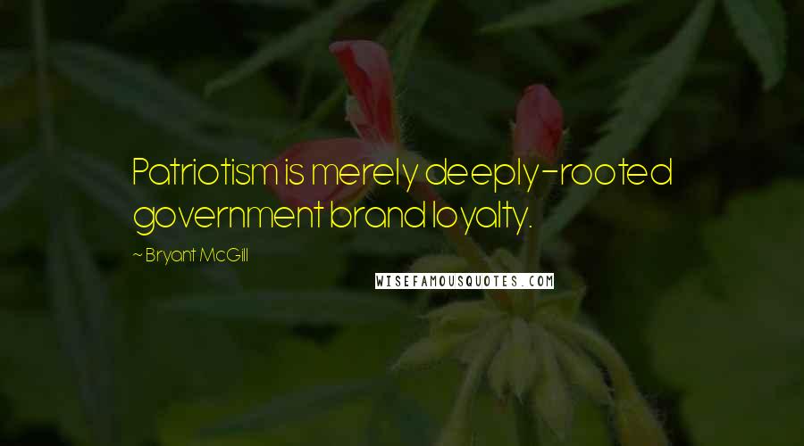 Bryant McGill Quotes: Patriotism is merely deeply-rooted government brand loyalty.