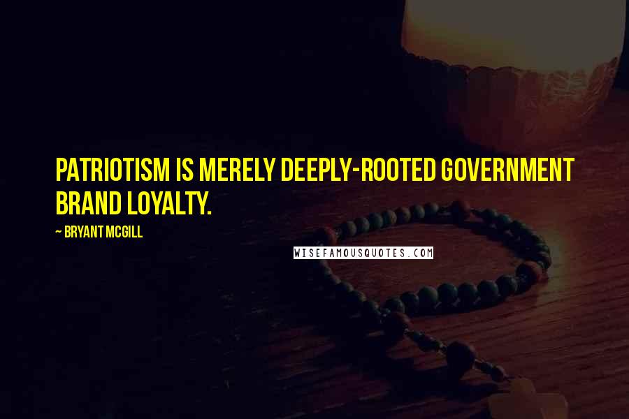 Bryant McGill Quotes: Patriotism is merely deeply-rooted government brand loyalty.