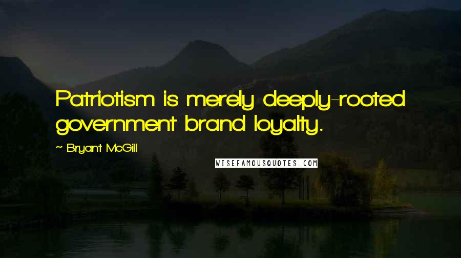 Bryant McGill Quotes: Patriotism is merely deeply-rooted government brand loyalty.