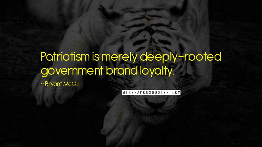 Bryant McGill Quotes: Patriotism is merely deeply-rooted government brand loyalty.