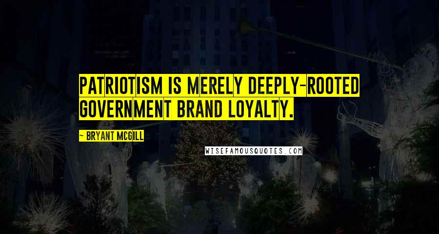 Bryant McGill Quotes: Patriotism is merely deeply-rooted government brand loyalty.