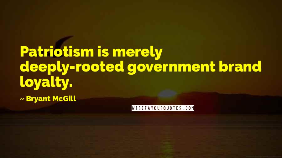 Bryant McGill Quotes: Patriotism is merely deeply-rooted government brand loyalty.