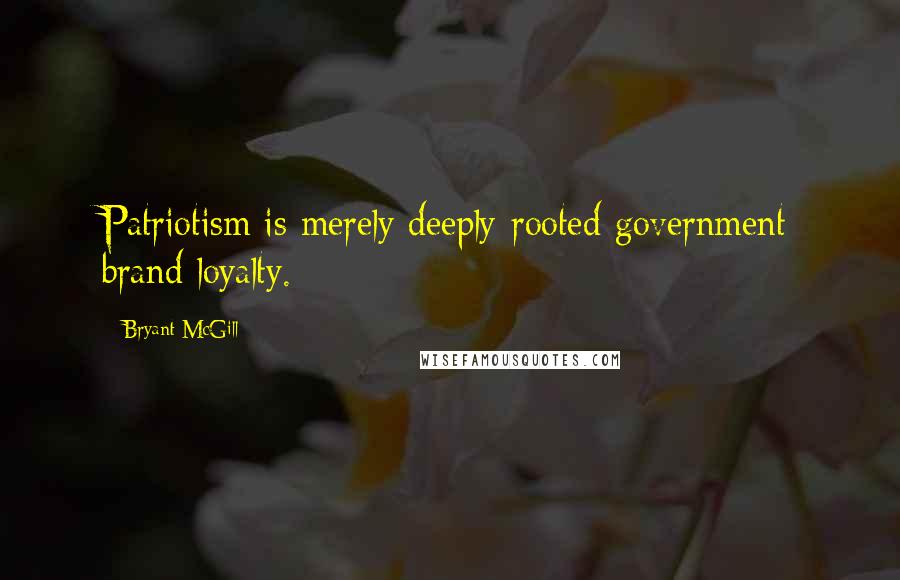 Bryant McGill Quotes: Patriotism is merely deeply-rooted government brand loyalty.