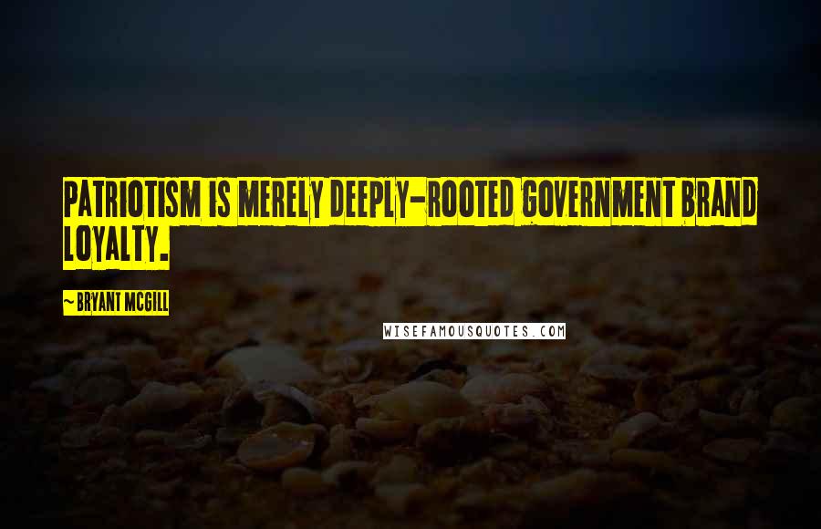 Bryant McGill Quotes: Patriotism is merely deeply-rooted government brand loyalty.