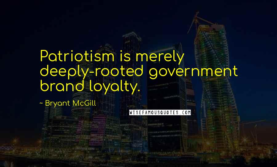 Bryant McGill Quotes: Patriotism is merely deeply-rooted government brand loyalty.