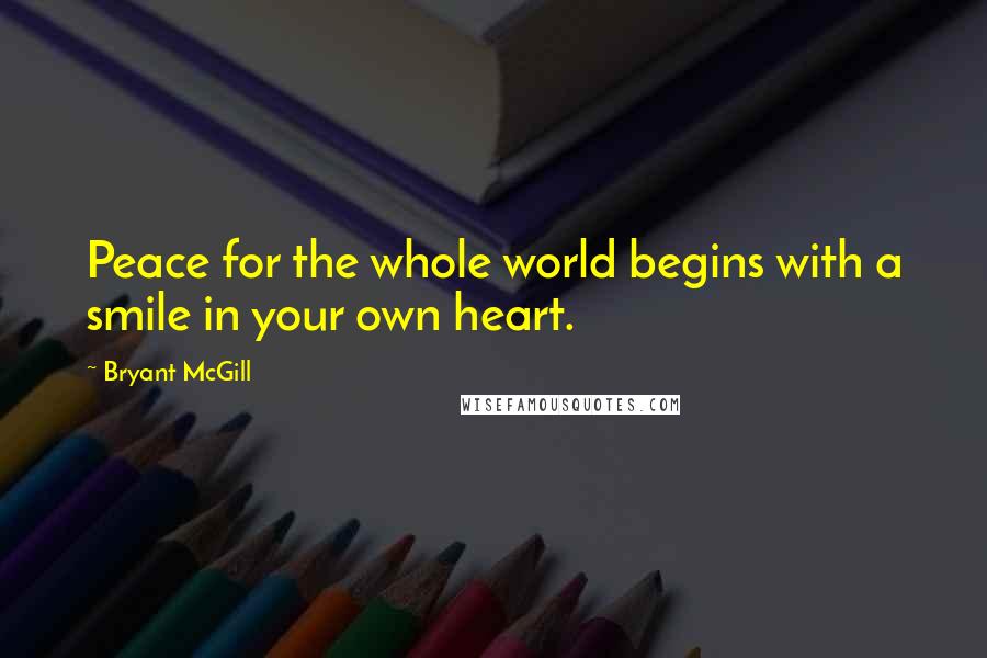 Bryant McGill Quotes: Peace for the whole world begins with a smile in your own heart.