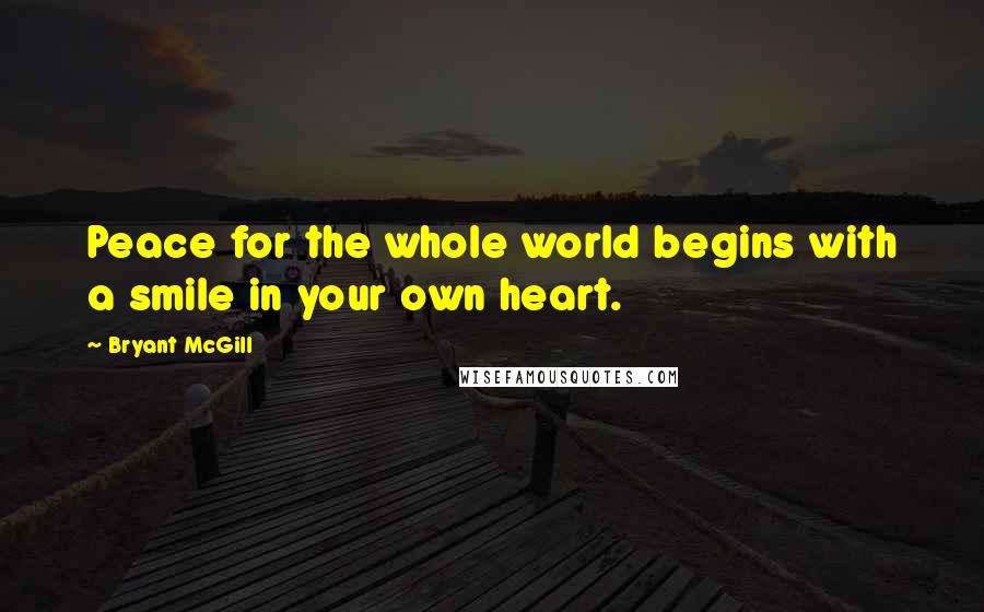 Bryant McGill Quotes: Peace for the whole world begins with a smile in your own heart.