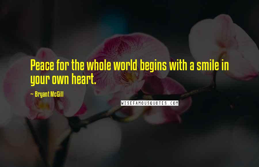 Bryant McGill Quotes: Peace for the whole world begins with a smile in your own heart.