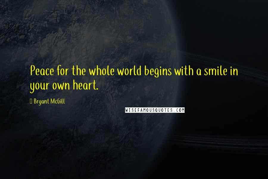 Bryant McGill Quotes: Peace for the whole world begins with a smile in your own heart.