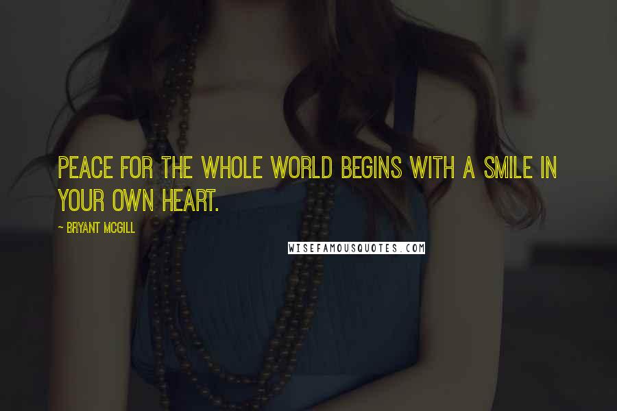 Bryant McGill Quotes: Peace for the whole world begins with a smile in your own heart.