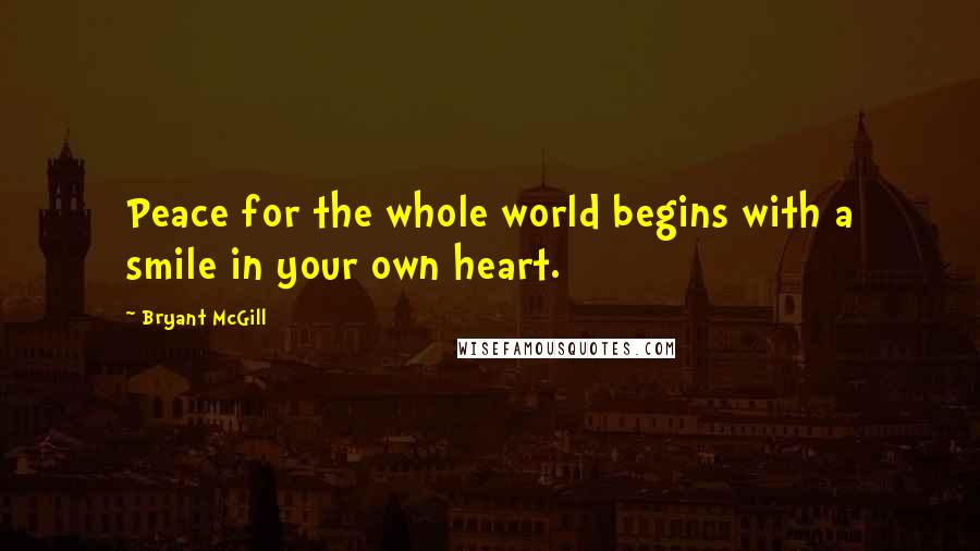 Bryant McGill Quotes: Peace for the whole world begins with a smile in your own heart.