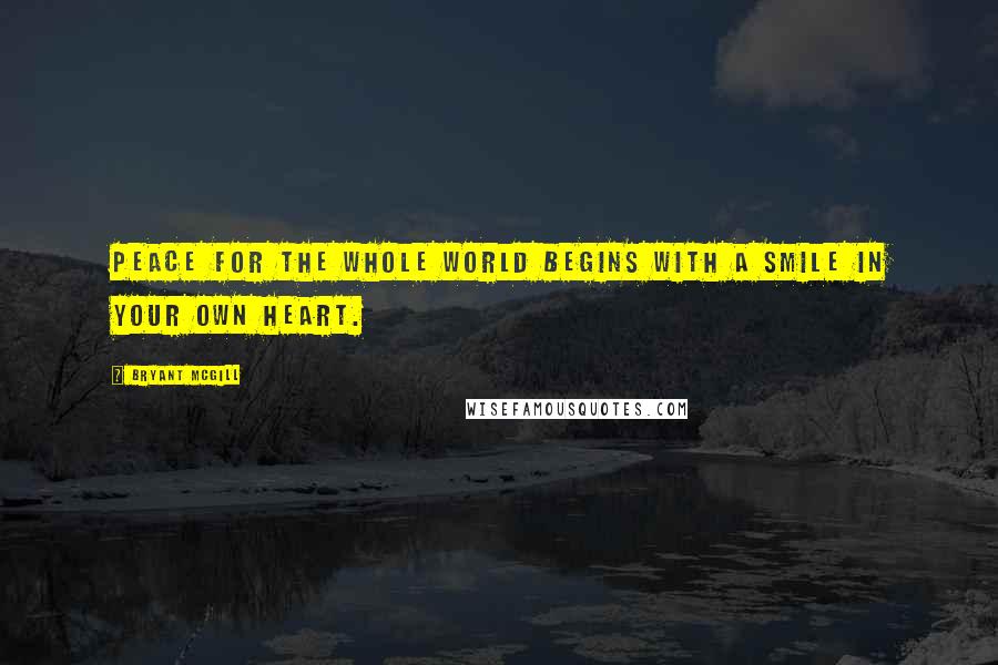 Bryant McGill Quotes: Peace for the whole world begins with a smile in your own heart.