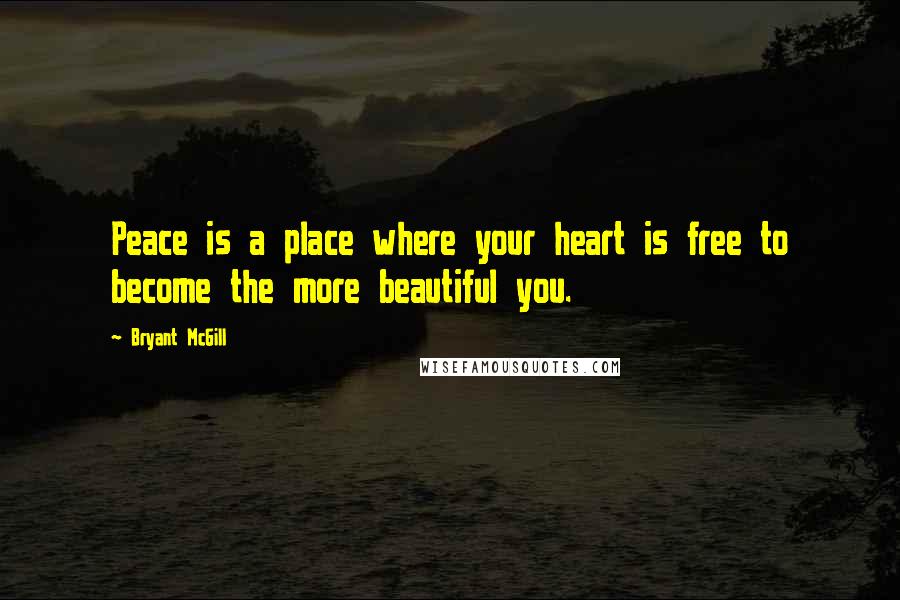 Bryant McGill Quotes: Peace is a place where your heart is free to become the more beautiful you.