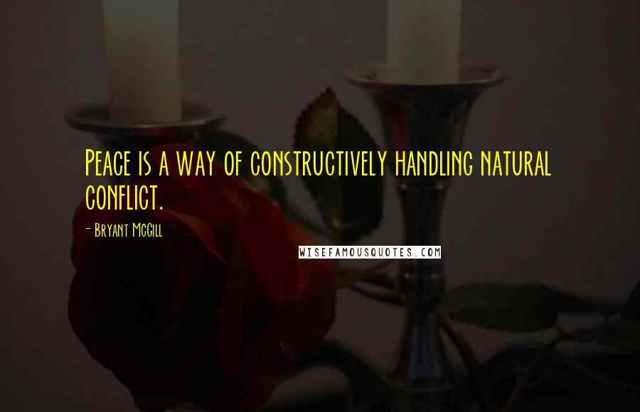 Bryant McGill Quotes: Peace is a way of constructively handling natural conflict.