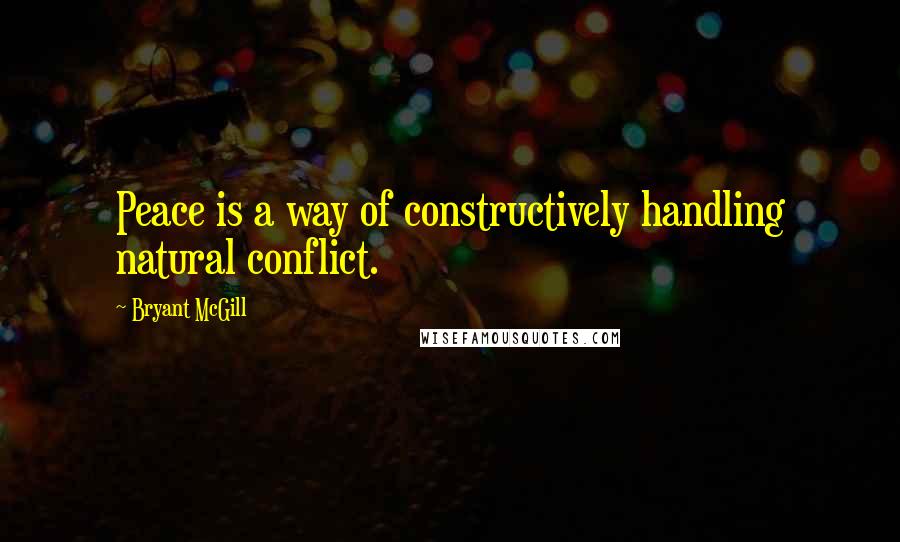 Bryant McGill Quotes: Peace is a way of constructively handling natural conflict.