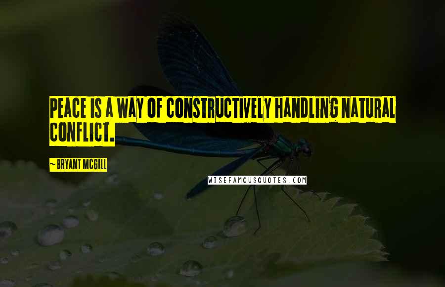 Bryant McGill Quotes: Peace is a way of constructively handling natural conflict.