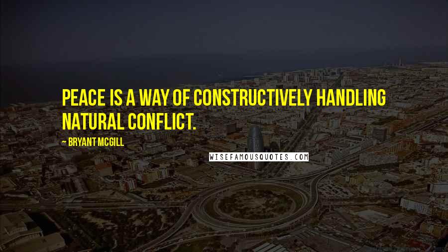 Bryant McGill Quotes: Peace is a way of constructively handling natural conflict.