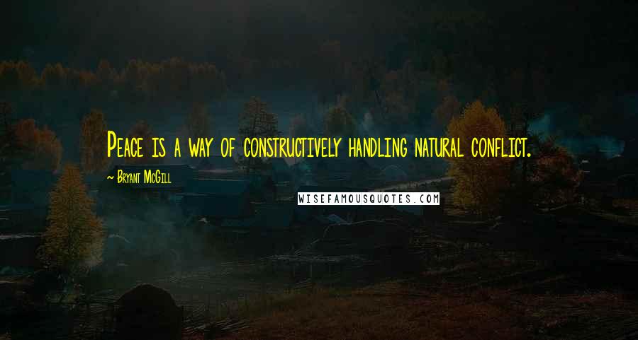 Bryant McGill Quotes: Peace is a way of constructively handling natural conflict.