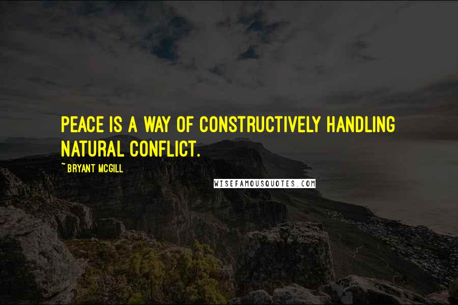 Bryant McGill Quotes: Peace is a way of constructively handling natural conflict.