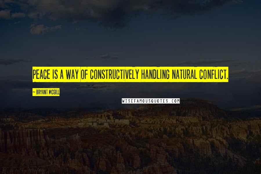 Bryant McGill Quotes: Peace is a way of constructively handling natural conflict.