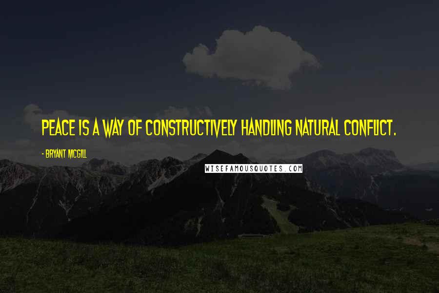 Bryant McGill Quotes: Peace is a way of constructively handling natural conflict.