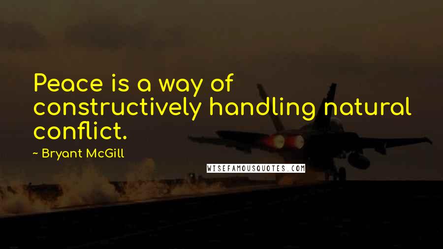 Bryant McGill Quotes: Peace is a way of constructively handling natural conflict.