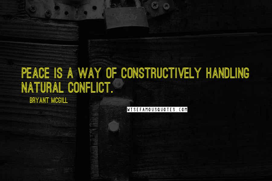 Bryant McGill Quotes: Peace is a way of constructively handling natural conflict.