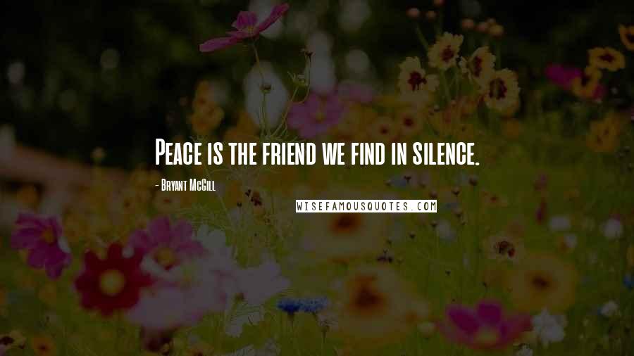 Bryant McGill Quotes: Peace is the friend we find in silence.