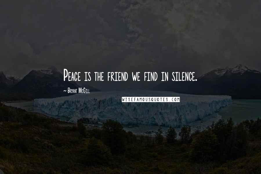 Bryant McGill Quotes: Peace is the friend we find in silence.