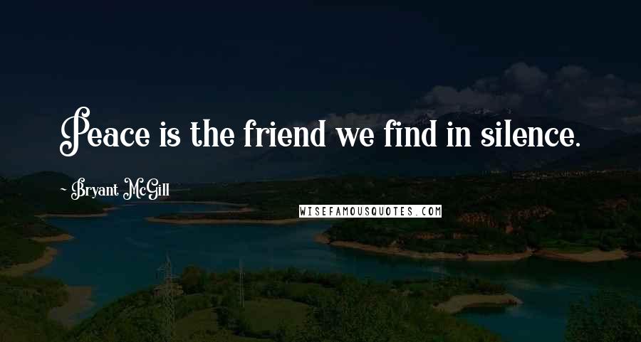 Bryant McGill Quotes: Peace is the friend we find in silence.