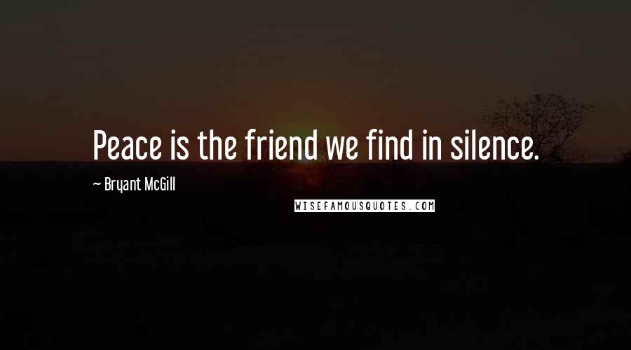 Bryant McGill Quotes: Peace is the friend we find in silence.