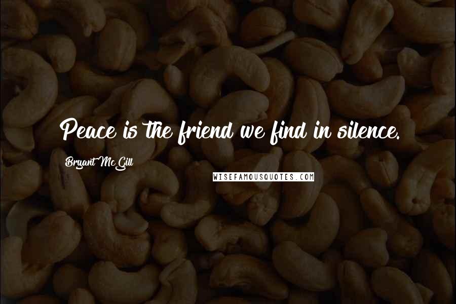 Bryant McGill Quotes: Peace is the friend we find in silence.