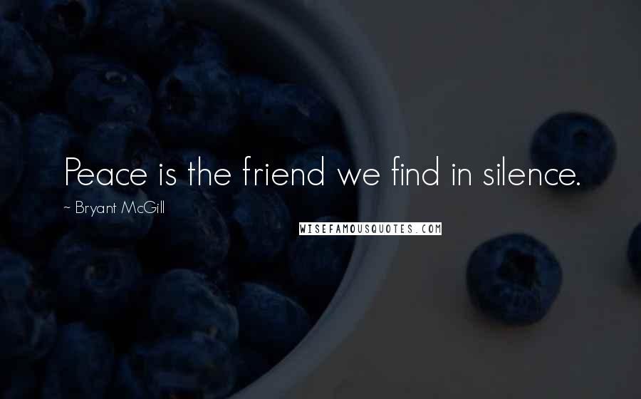 Bryant McGill Quotes: Peace is the friend we find in silence.