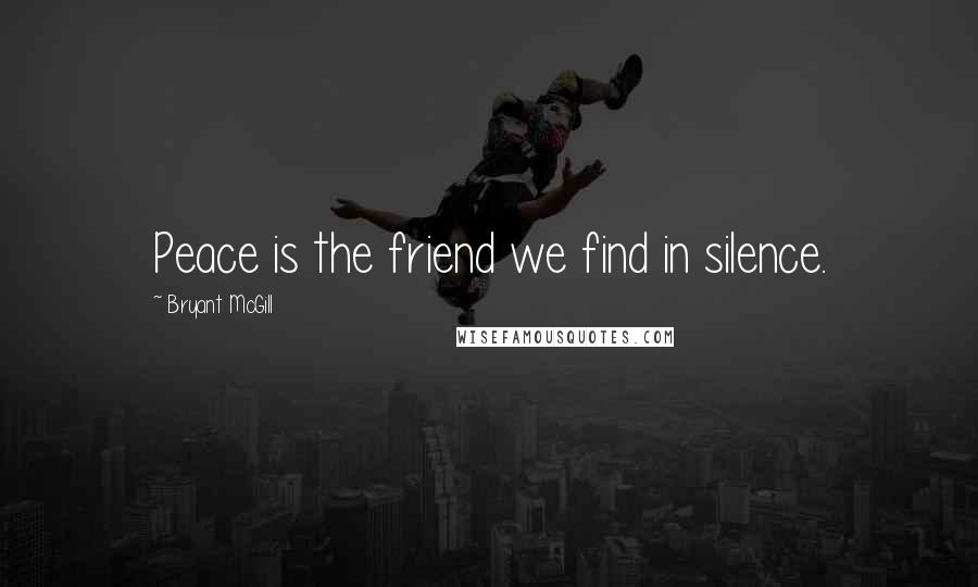 Bryant McGill Quotes: Peace is the friend we find in silence.