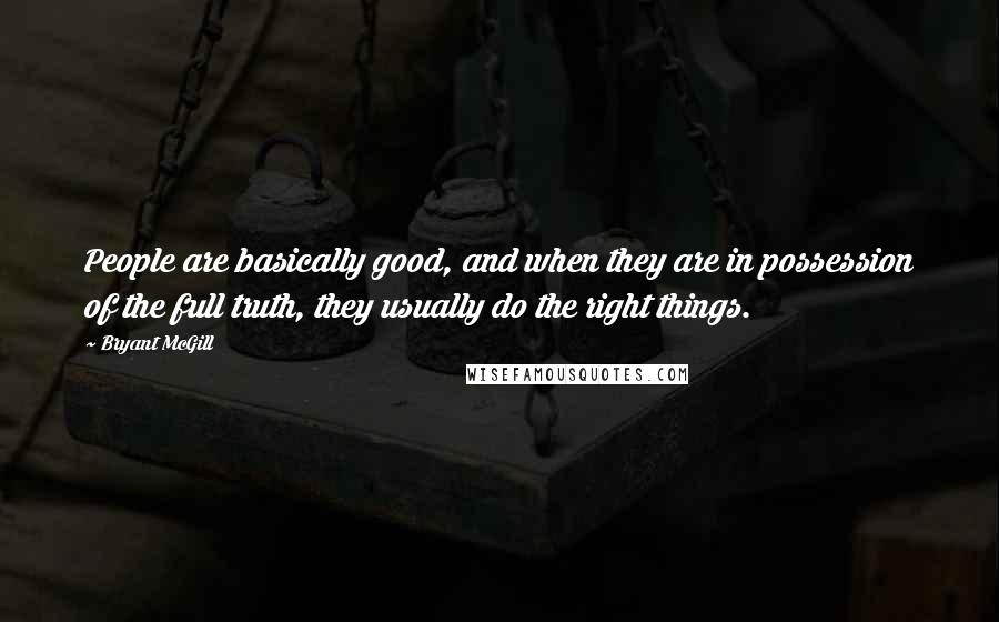 Bryant McGill Quotes: People are basically good, and when they are in possession of the full truth, they usually do the right things.