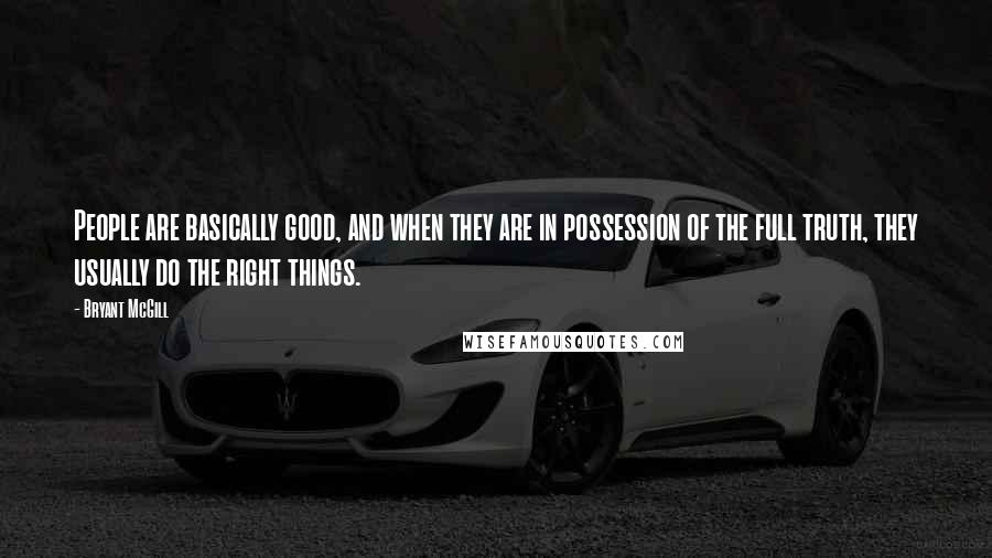 Bryant McGill Quotes: People are basically good, and when they are in possession of the full truth, they usually do the right things.