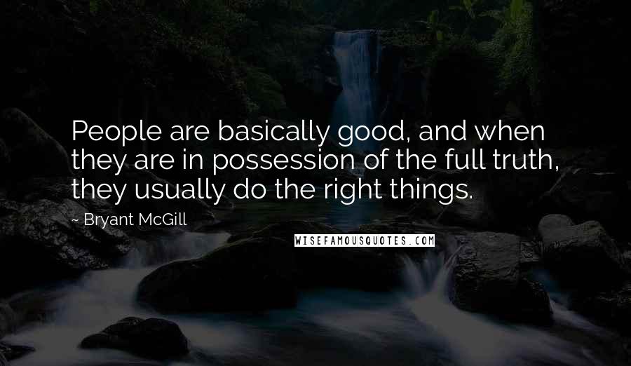 Bryant McGill Quotes: People are basically good, and when they are in possession of the full truth, they usually do the right things.