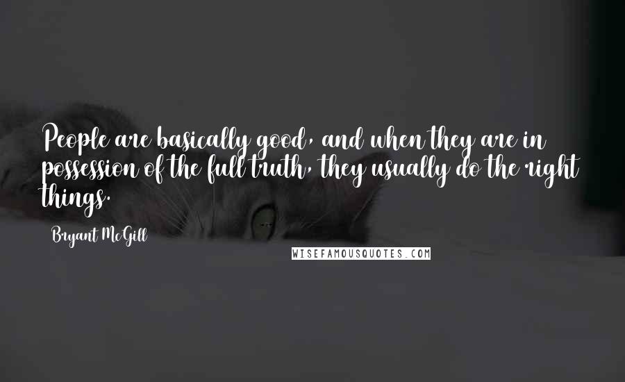 Bryant McGill Quotes: People are basically good, and when they are in possession of the full truth, they usually do the right things.