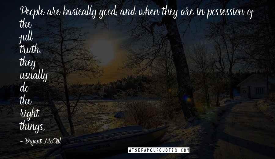 Bryant McGill Quotes: People are basically good, and when they are in possession of the full truth, they usually do the right things.