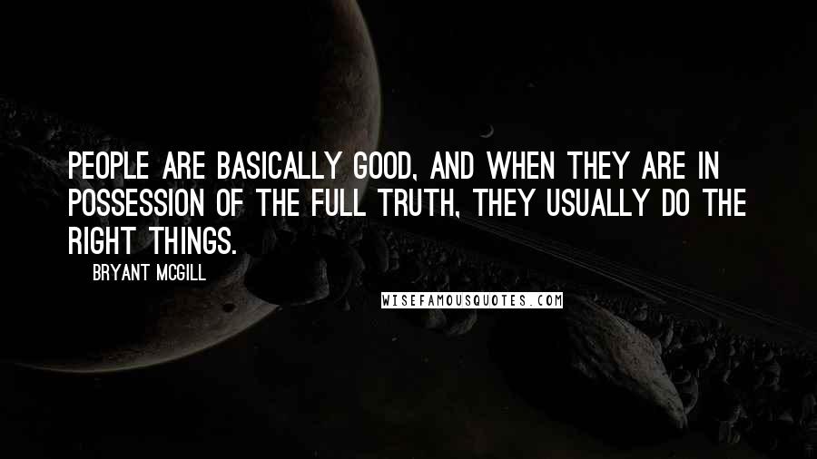 Bryant McGill Quotes: People are basically good, and when they are in possession of the full truth, they usually do the right things.