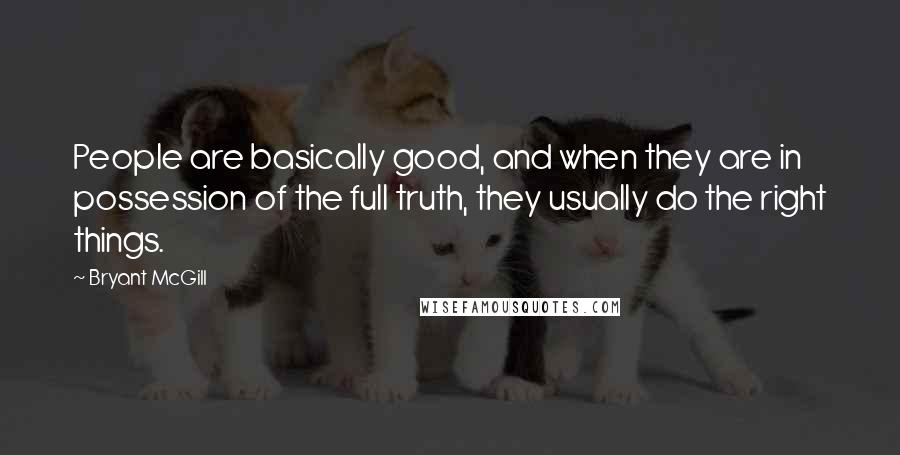 Bryant McGill Quotes: People are basically good, and when they are in possession of the full truth, they usually do the right things.