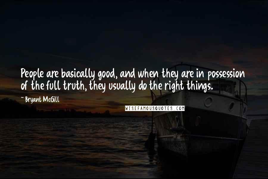 Bryant McGill Quotes: People are basically good, and when they are in possession of the full truth, they usually do the right things.