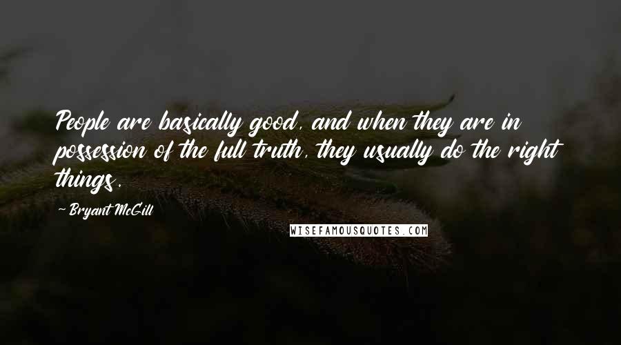 Bryant McGill Quotes: People are basically good, and when they are in possession of the full truth, they usually do the right things.