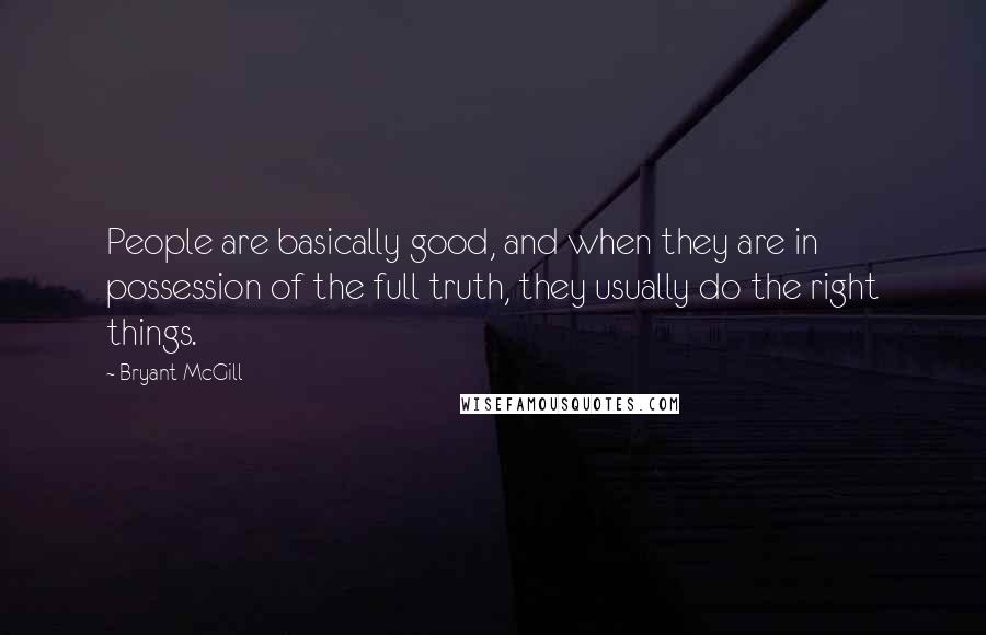 Bryant McGill Quotes: People are basically good, and when they are in possession of the full truth, they usually do the right things.