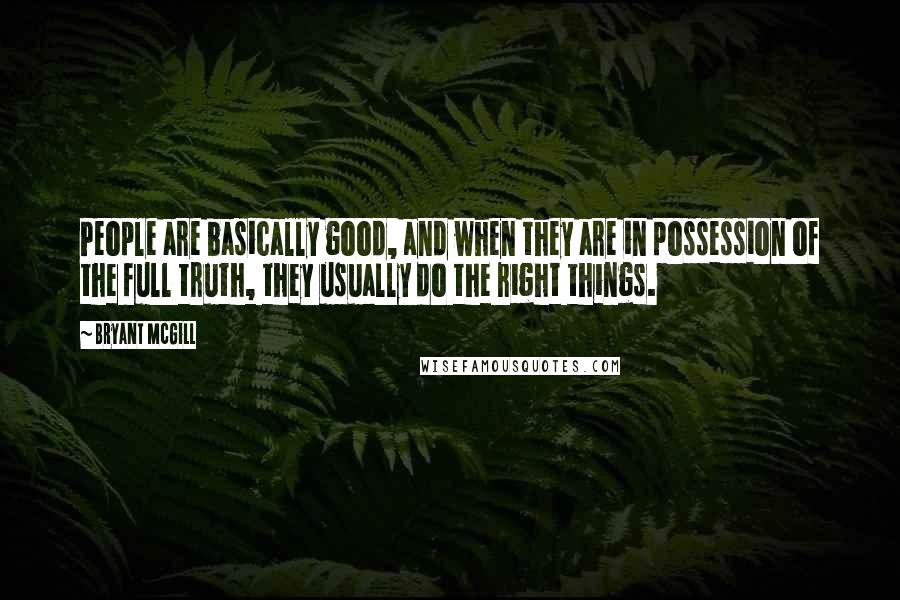 Bryant McGill Quotes: People are basically good, and when they are in possession of the full truth, they usually do the right things.