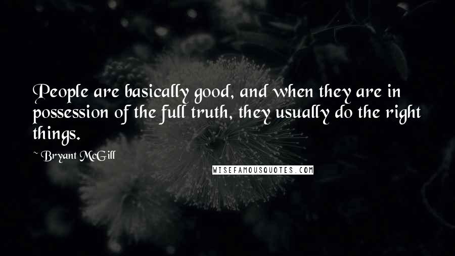 Bryant McGill Quotes: People are basically good, and when they are in possession of the full truth, they usually do the right things.