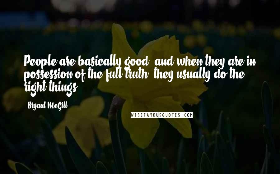 Bryant McGill Quotes: People are basically good, and when they are in possession of the full truth, they usually do the right things.