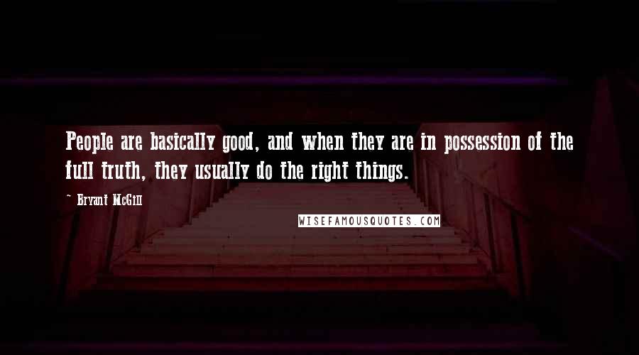 Bryant McGill Quotes: People are basically good, and when they are in possession of the full truth, they usually do the right things.