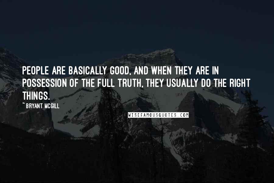 Bryant McGill Quotes: People are basically good, and when they are in possession of the full truth, they usually do the right things.