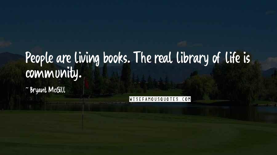 Bryant McGill Quotes: People are living books. The real library of life is community.